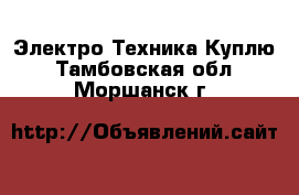 Электро-Техника Куплю. Тамбовская обл.,Моршанск г.